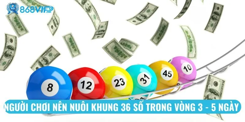 Người chơi nên nuôi khung 36 số trong vòng 3 - 5 ngày 